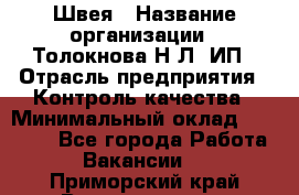 Швея › Название организации ­ Толокнова Н.Л, ИП › Отрасль предприятия ­ Контроль качества › Минимальный оклад ­ 28 000 - Все города Работа » Вакансии   . Приморский край,Владивосток г.